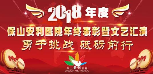 2018年度保山安利醫(yī)院年終表彰大會(huì)暨文藝匯演——勇于挑戰(zhàn)，砥礪前行